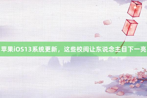 苹果iOS13系统更新，这些校阅让东说念主目下一亮